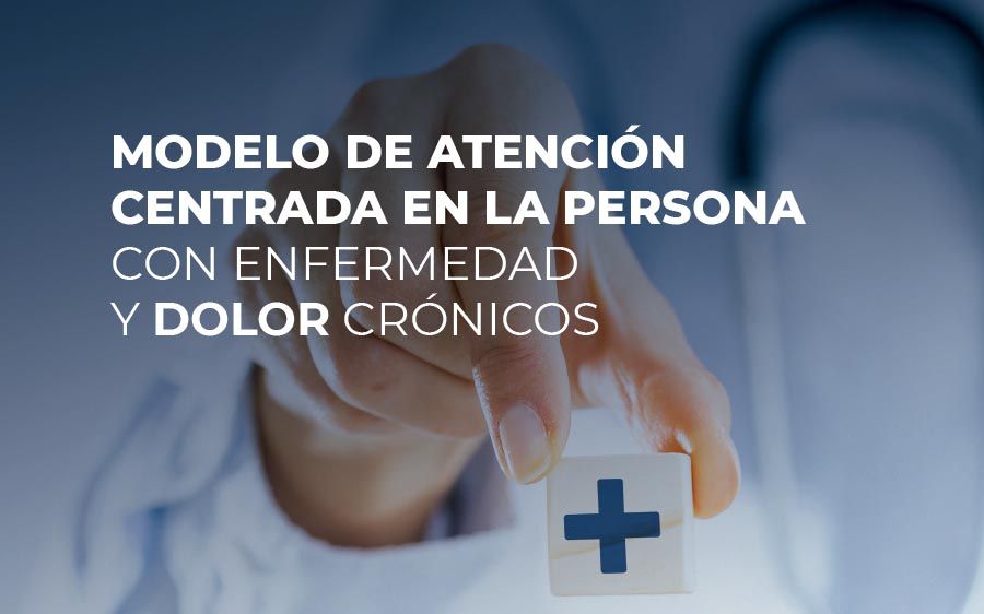 Modelo de atención centrada en la persona con enfermedad y dolor crónicos. Modelo de atención centrada en la persona con enfermedad y dolor crónicos.